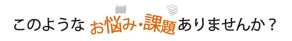 こんなお悩みありませんか？